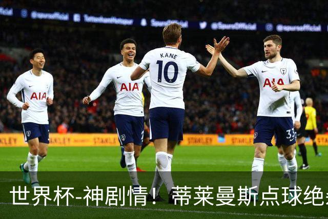 世界杯-神剧情！蒂莱曼斯点球绝杀 比利时加时3-2塞内加尔