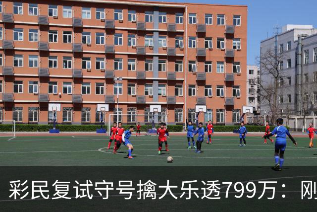 彩民复试守号擒大乐透799万：刚买体彩半年！