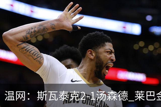 温网：斯瓦泰克2-1汤森德 莱巴金娜阿尼西莫娃进次轮