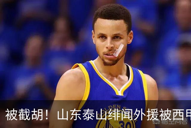 被截胡！山东泰山绯闻外援被西甲豪门争抢，夏窗换外援计划再次泡汤