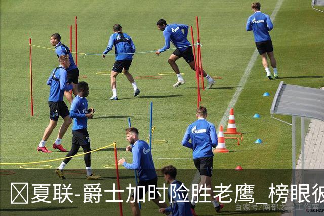 🏀夏联-爵士加时险胜老鹰 榜眼彼得森28分 8号秀弗莱明斯16中4