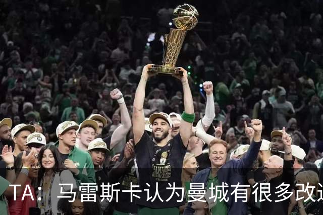 TA：马雷斯卡认为曼城有很多改进的地方 多名球员今夏可能离队