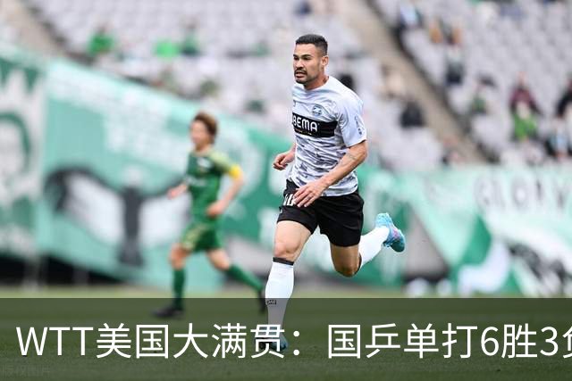 WTT美国大满贯：国乒单打6胜3负！王曼昱3-0开门红，晋级迎战日本削球手